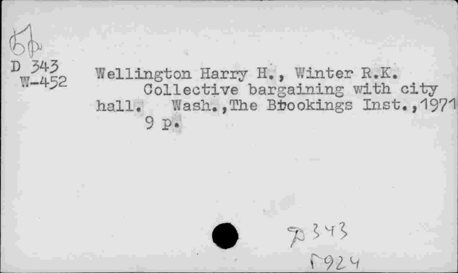 ﻿D 343
W-452
Wellington Harry H., Winter R.K.
Collective bargaining with cityhall.	Wash.,The Bbookings Inst.,1971